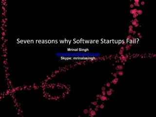 Seven reasons why Software Startups Fail?
                   Mrinal Singh
             mrinalasingh@gmail.com
               Skype: mrinalasingh
 