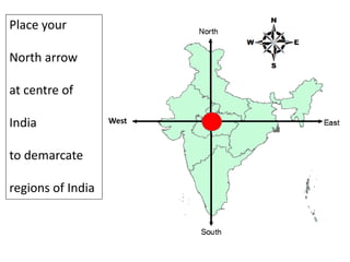 Place your
North arrow
at centre of
India
to demarcate
regions of India
West
 