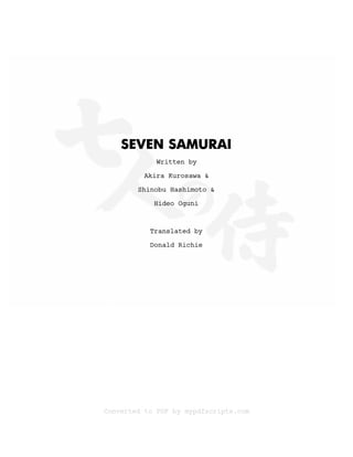 SEVEN SAMURAI
Written by
Akira Kurosawa &
Shinobu Hashimoto &
Hideo Oguni
Translated by
Donald Richie
Converted to PDF by mypdfscripts.com
 