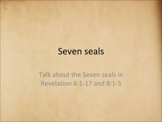 Seven seals Talk about the Seven seals in Revelation 6:1-17 and 8:1-5 