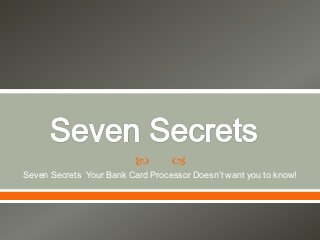 



Seven Secrets Your Bank Card Processor Doesn’t want you to know!

 