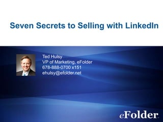 Seven Secrets to Selling with LinkedIn


        Ted Hulsy
        VP of Marketing, eFolder
        678-888-0700 x151
        ehulsy@efolder.net
 