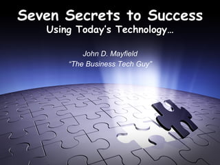 Seven Secrets to Success
Using Today’s Technology…
John D. Mayfield
“The Business Tech Guy”
 