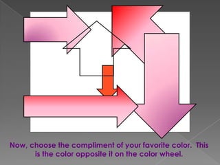 Now, choose the compliment of your favorite color. This
is the color opposite it on the color wheel.

 