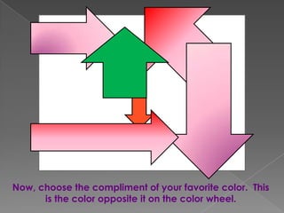 Now, choose the compliment of your favorite color. This
is the color opposite it on the color wheel.

 