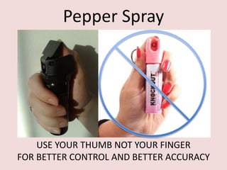 Pepper Spray
USE YOUR THUMB NOT YOUR FINGER
FOR BETTER CONTROL AND BETTER ACCURACY
 