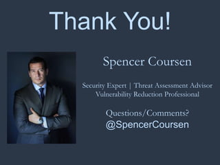 Thank You!
Spencer Coursen
Security Expert | Threat Assessment Advisor
Vulnerability Reduction Professional
Questions/Comments?
@SpencerCoursen
 