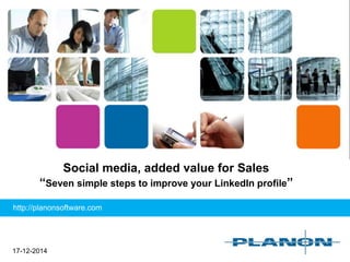 17-12-2014
Social media, added value for Sales
“Seven simple steps to improve your LinkedIn profile”
http://planonsoftware.com
 