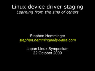 Linux device driver staging
Learning from the sins of others
Stephen Hemminger
stephen.hemminger@vyatta.com
Japan Linux Symposium
22 October 2009
 