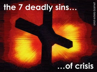 the 7 deadly sins…




                      oriol estela barnet
             …of crisis
 