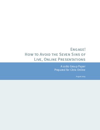 © 2007 1080 Group, LLC                                                                    Page 1
Engage!
How to Avoid the Seven Sins of
Live, Online Presentations
A 1080 Group Paper
Prepared for Citrix Online
August 2009
 