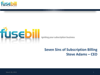 Seven Sins of Subscription Billing
                               Steve Adams – CEO



March 28, 2013                                  1
 