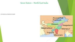 Seven Sisters – North East India
STATISTICALPRESENTATION
 