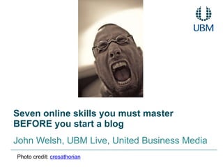 Seven online skills you must master BEFORE you start a blog John Welsh, UBM Live, United Business Media Photo credit:  crosathorian 