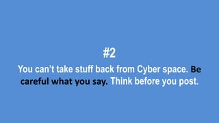 #2
You can’t take stuff back from Cyber space. Be
careful what you say. Think before you post.