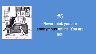 #5
Never think you are
anonymous online. You are
not.