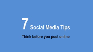 7Social Media Tips
Think before you post online
 