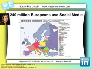 240 million Europeans use Social Media**Source: Eranium. “Social Networking Map of Europe.” 3 Oct.. 2008. Online image. Flickr. 03 Feb. 2010. http://farm4.static.flickr.com/3276/2960555931_2ab7d5f171.jpg