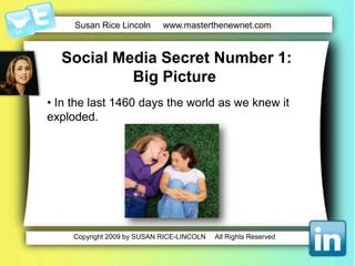  Social Media Secret Number 1:Big Picture  In the last 1460 days the world as we knew it exploded.Video – Social Media Revolution