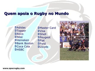 Quem apoia o Rugby no Mundo Adidas Topper Asics Nike Heineken Bank Boston Coca Cola HSBC Master Card Visa Shell Peugeot Fiat Ford Lloyds 