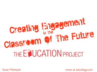 more at edu.blogs.com
Creating Engagement
In The
Classroom Of The Future
Ewan McIntosh
 