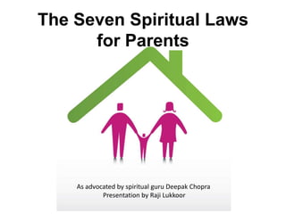 The Seven Spiritual Laws for Parents As advocated by spiritual guru Deepak Chopra Presentation by Raji Lukkoor 