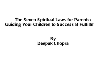 The S even S piritual Laws for Parents :
Guiding Your C hildren to S ucces s & Fulfillm


                     By
                Deepak C hopra
 