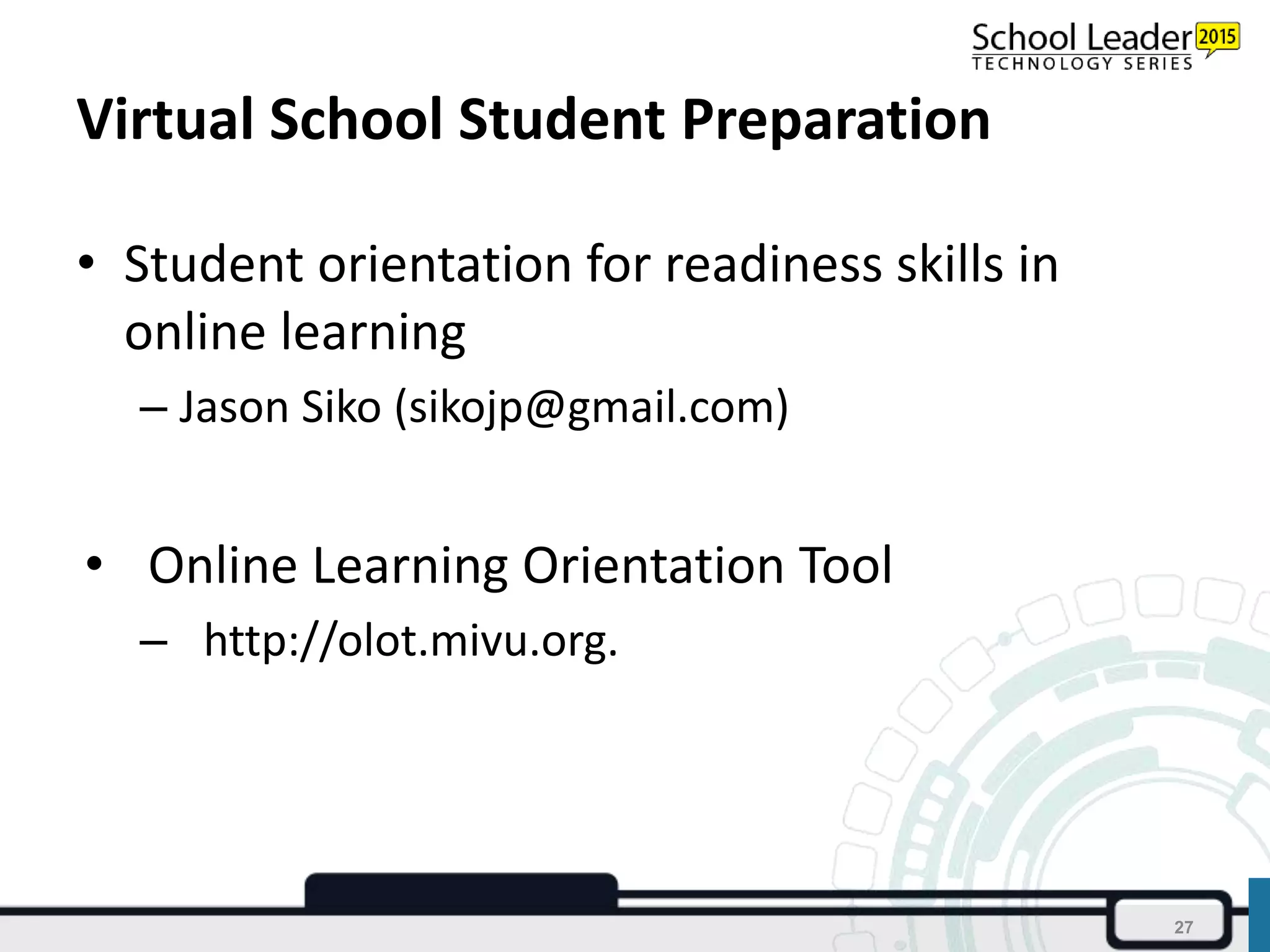 Virtual School Student Preparation
• Student orientation for readiness skills in
online learning
– Jason Siko (sikojp@gmail.com)
• Online Learning Orientation Tool
– http://olot.mivu.org.
27
 