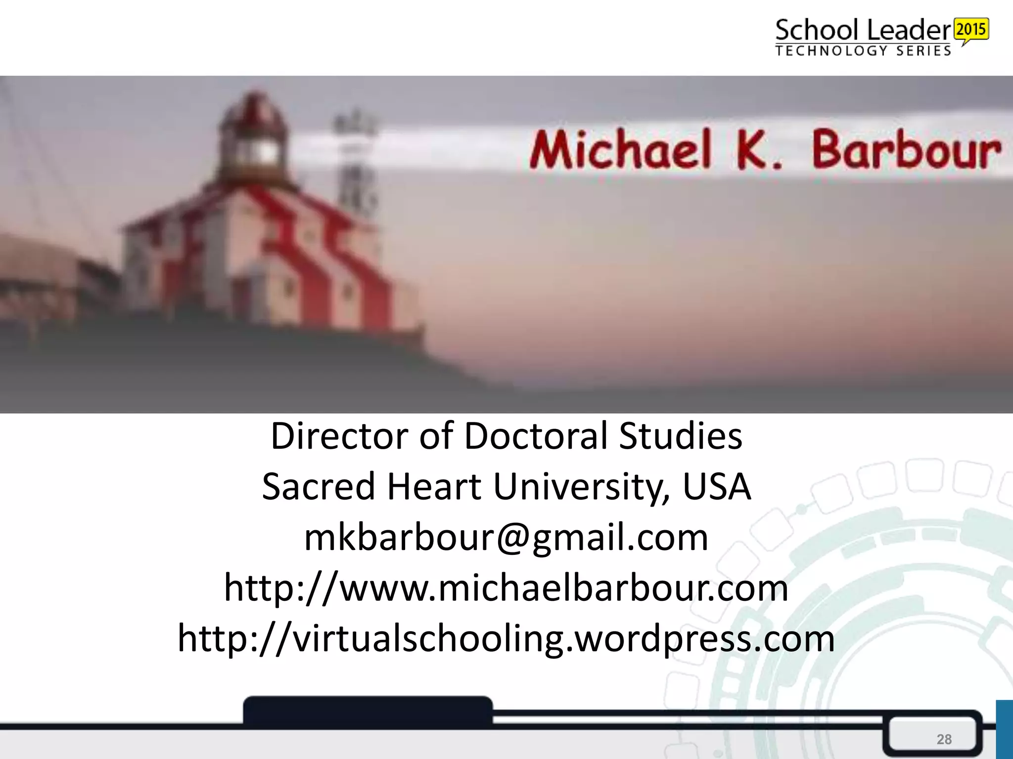 Director of Doctoral Studies
Sacred Heart University, USA
mkbarbour@gmail.com
http://www.michaelbarbour.com
http://virtualschooling.wordpress.com
28
 