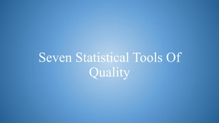 Seven Statistical Tools Of
Quality
 