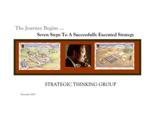 The Journey Begins …
                  Seven Steps To A Successfully Executed Strategy




                     STRATEGIC THINKING GROUP
  November 2003
 