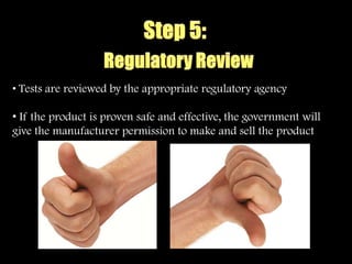 • Tests are reviewed by the appropriate regulatory agency

• If the product is proven safe and effective, the government will
give the manufacturer permission to make and sell the product
 