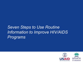 Seven Steps to Use Routine
Information to Improve HIV/AIDS
Programs
 