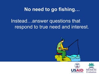 No need to go fishing…

Instead…answer questions that
  respond to true need and interest.
 