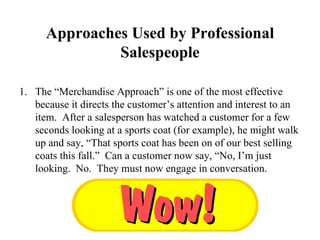 Approaches Used by Professional Salespeople <ul><li>The “Merchandise Approach” is one of the most effective because it dir...