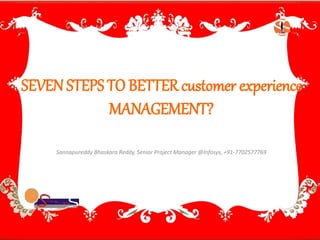 SEVEN STEPS TO BETTER customer experience 
MANAGEMENT? 
Sannapureddy Bhaskara Reddy, Senior Project Manager @Infosys, +91-7702577769 
 