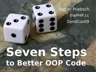 Seven Steps
Seven Steps
to Better OOP Code
to Better OOP Code
Stefan Priebsch
Stefan Priebsch
thePHP.cc
thePHP.cc
ZendCon09
ZendCon09
 