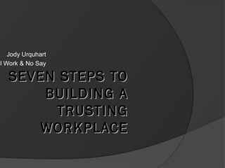 SEVEN STEPS TOSEVEN STEPS TO
BUILDING ABUILDING A
TRUSTINGTRUSTING
WORKPLACEWORKPLACE
Jody Urquhart
ll Work & No Say
 