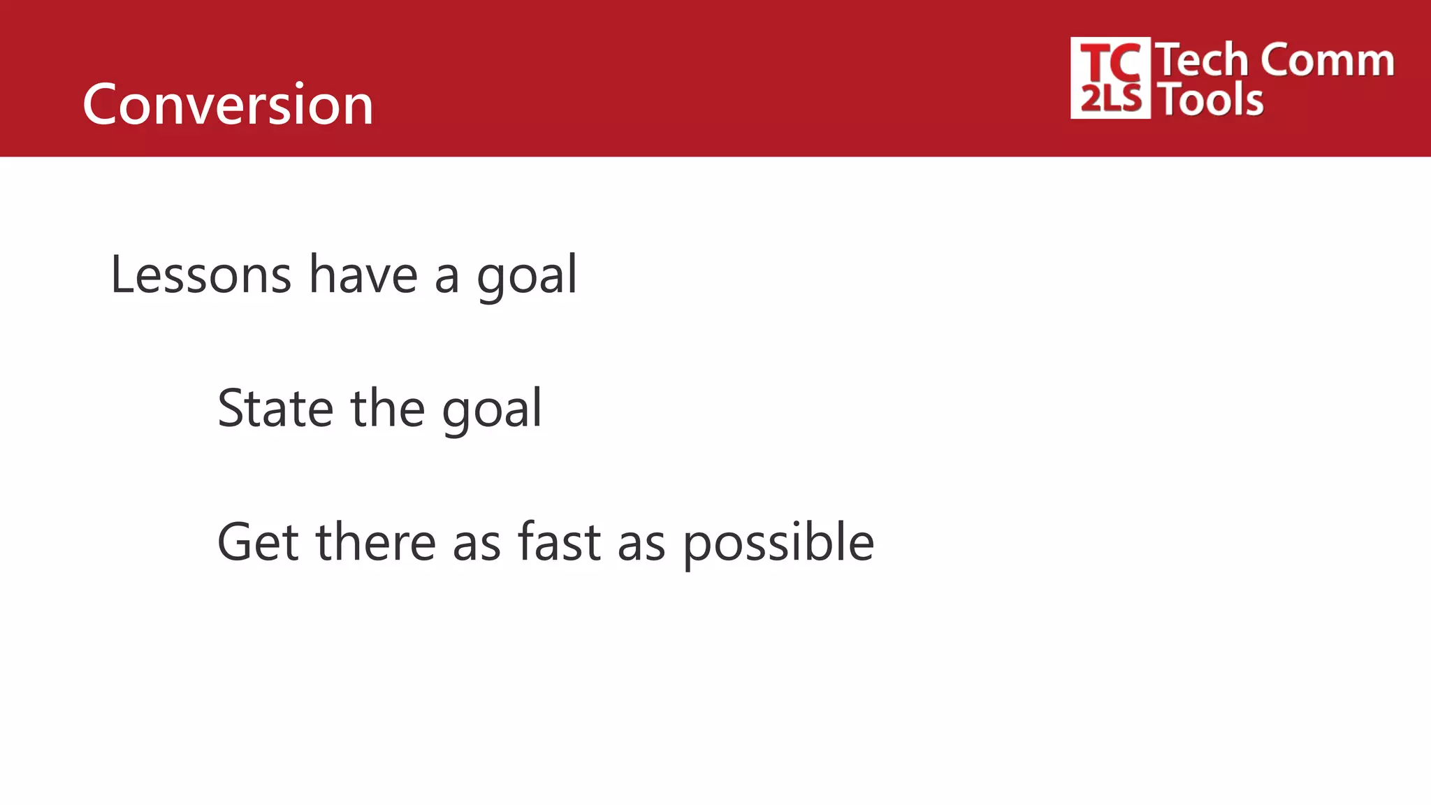 Conversion
Lessons have a goal
State the goal
Get there as fast as possible
 