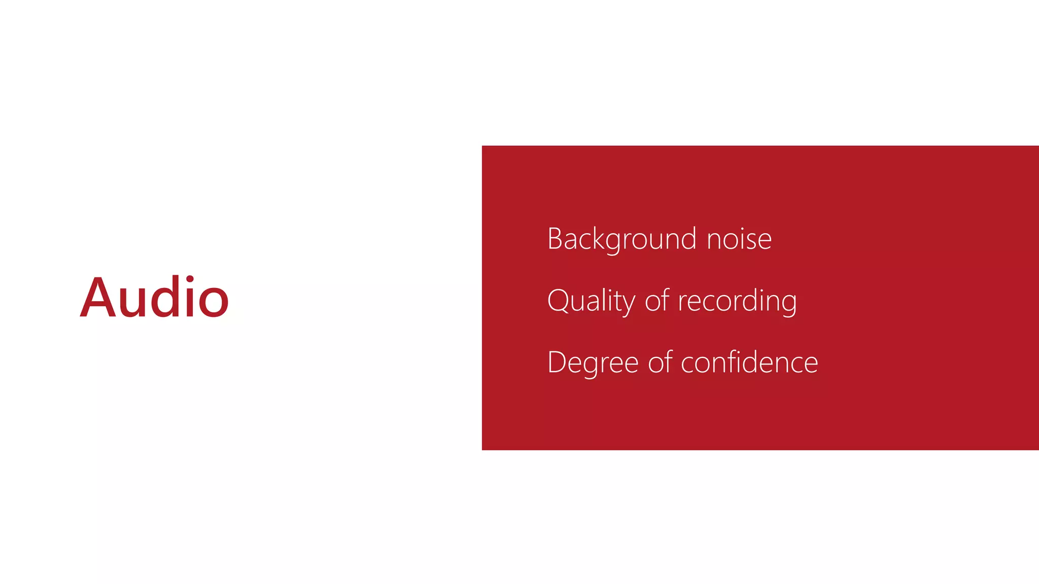 Audio
Background noise
Quality of recording
Degree of confidence
 