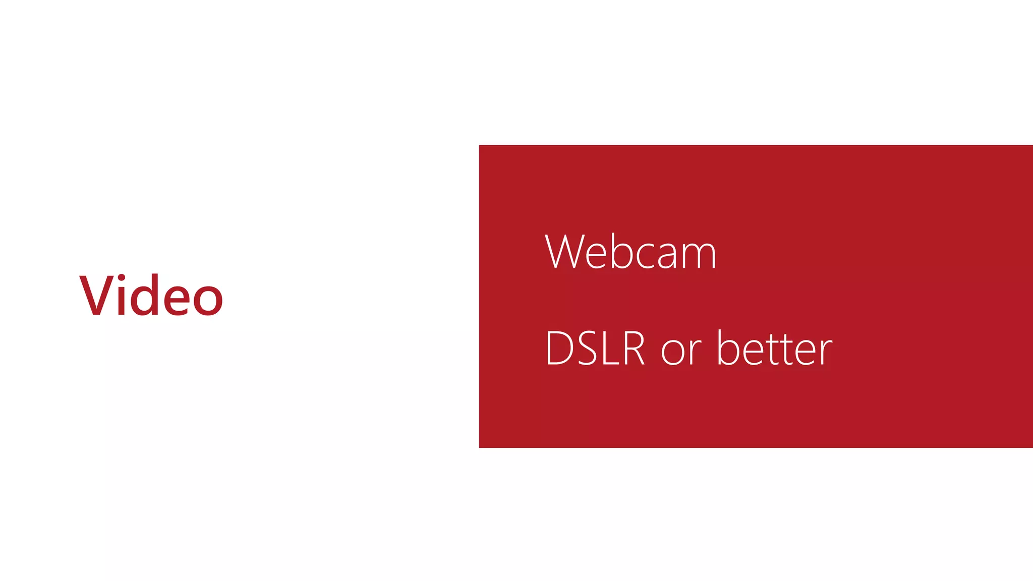 Video
Webcam
DSLR or better
 