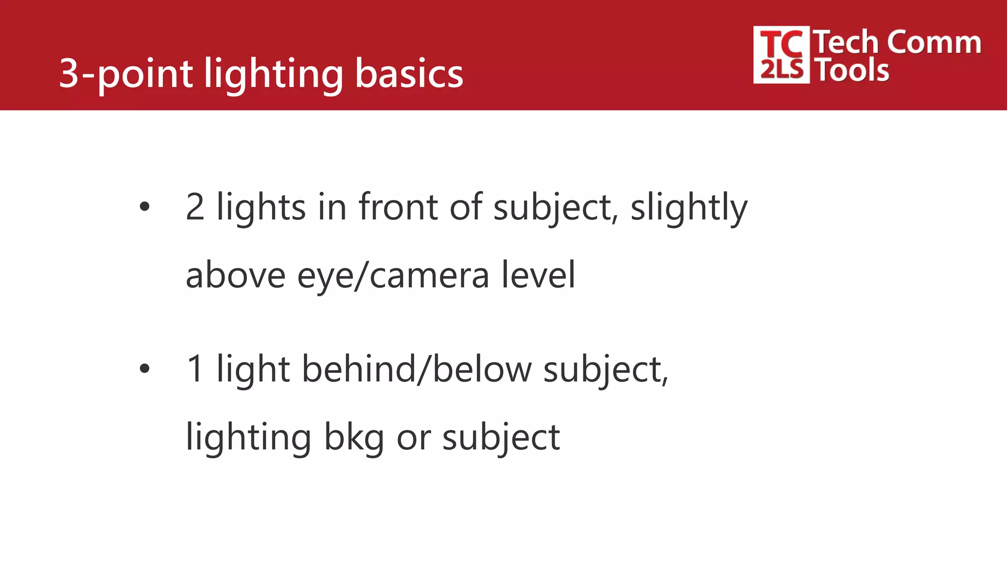 3-point lighting basics
• 2 lights in front of subject, slightly
above eye/camera level
• 1 light behind/below subject,
lighting bkg or subject
 