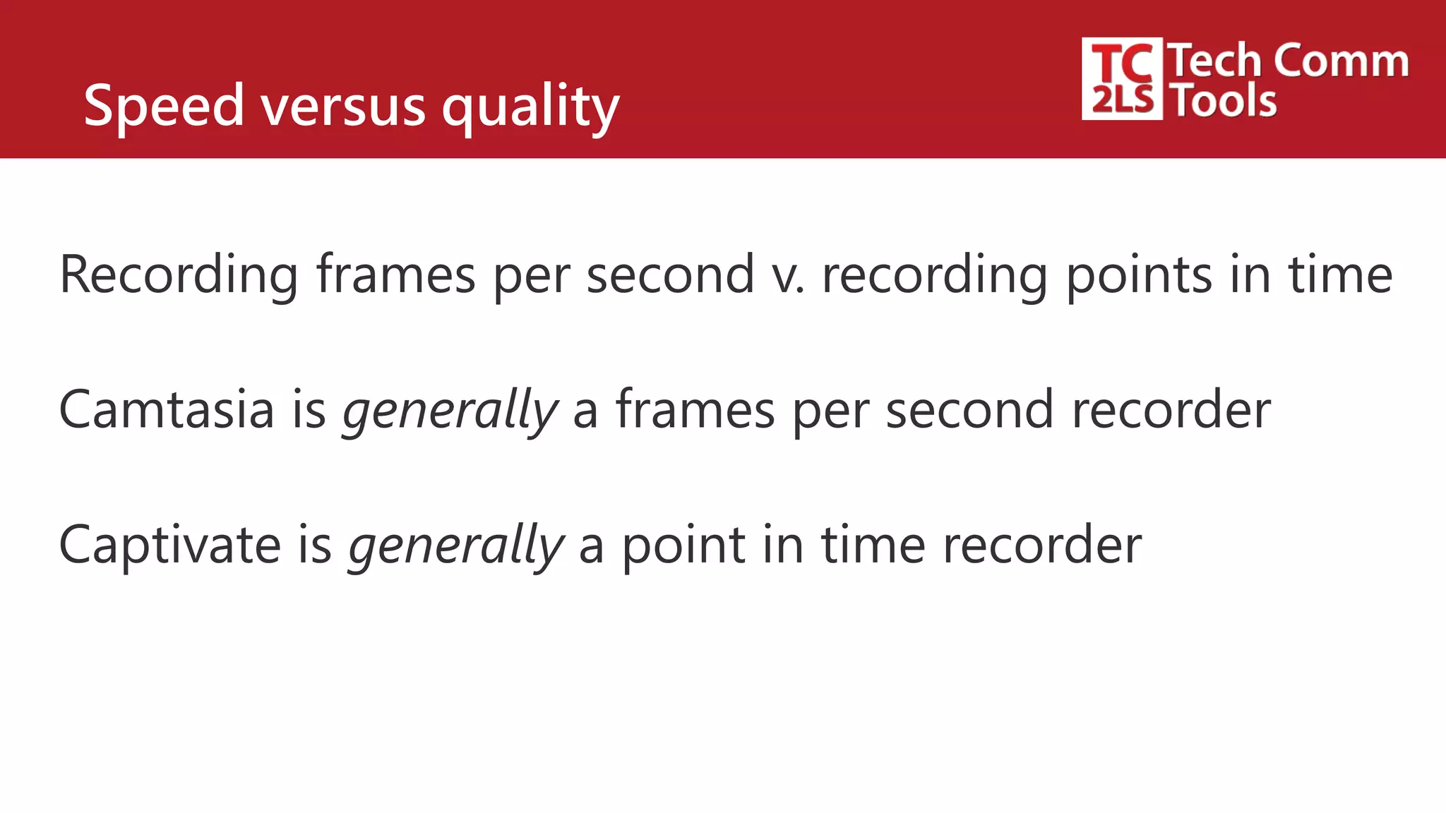 Speed versus quality
Recording frames per second v. recording points in time
Camtasia is generally a frames per second recorder
Captivate is generally a point in time recorder
 