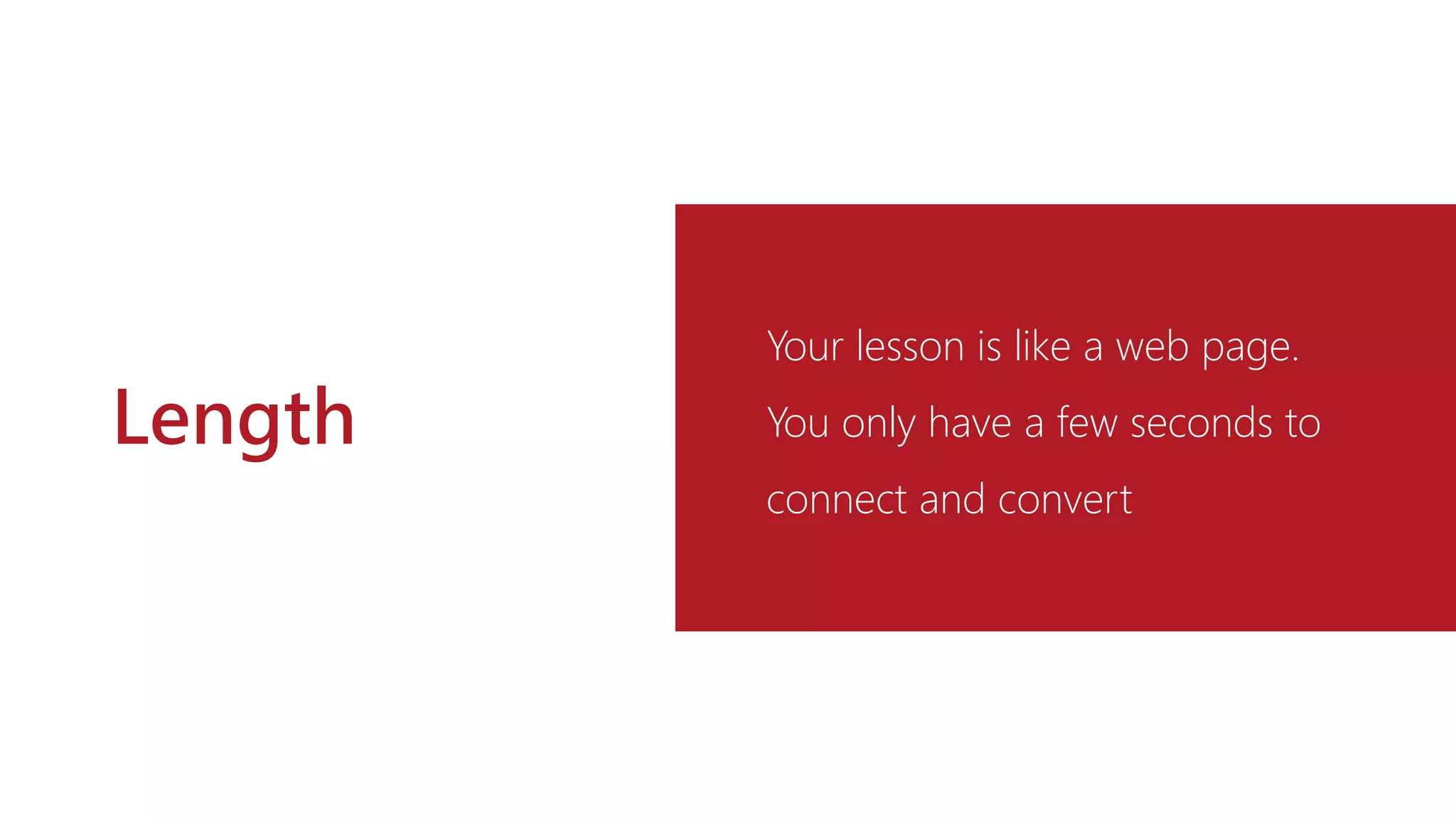 Length
Your lesson is like a web page.
You only have a few seconds to
connect and convert
 