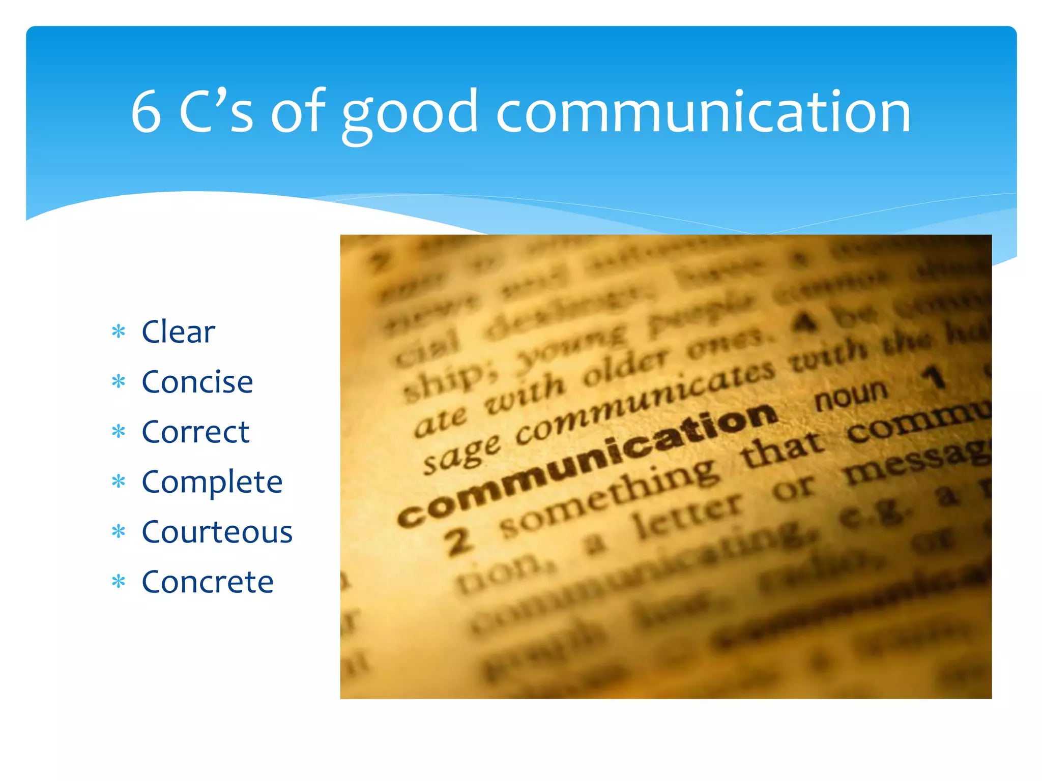 6 C’s of good communication


   Clear
   Concise
   Correct
   Complete
   Courteous
   Concrete
 
