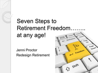 Seven Steps to
Retirement Freedom……..
at any age!

Jenni Proctor
Redesign Retirement
 