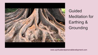 Guided 
Meditation for 
Earthing & 
Grounding 
www.spiritualandpersonaldevelopment.com 
 
