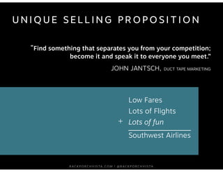 UNIQUE SELLING PROPOSITION 
“Find something that separates you from your competition; 
become it and speak it to everyone ...