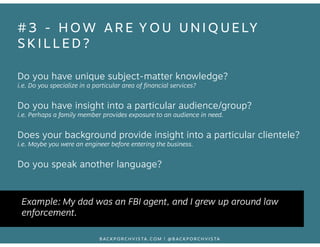 #3 - HOW ARE YOU UNIQUELY 
SKILLED? 
Do you have unique subject-matter knowledge? 
i.e. Do you specialize in a particular ...