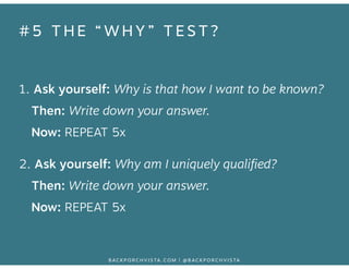 #5 THE “WHY” TEST? 
1. Ask yourself: Why is that how I want to be known? 
Then: Write down your answer. 
Now: REPEAT 5x 
2...
